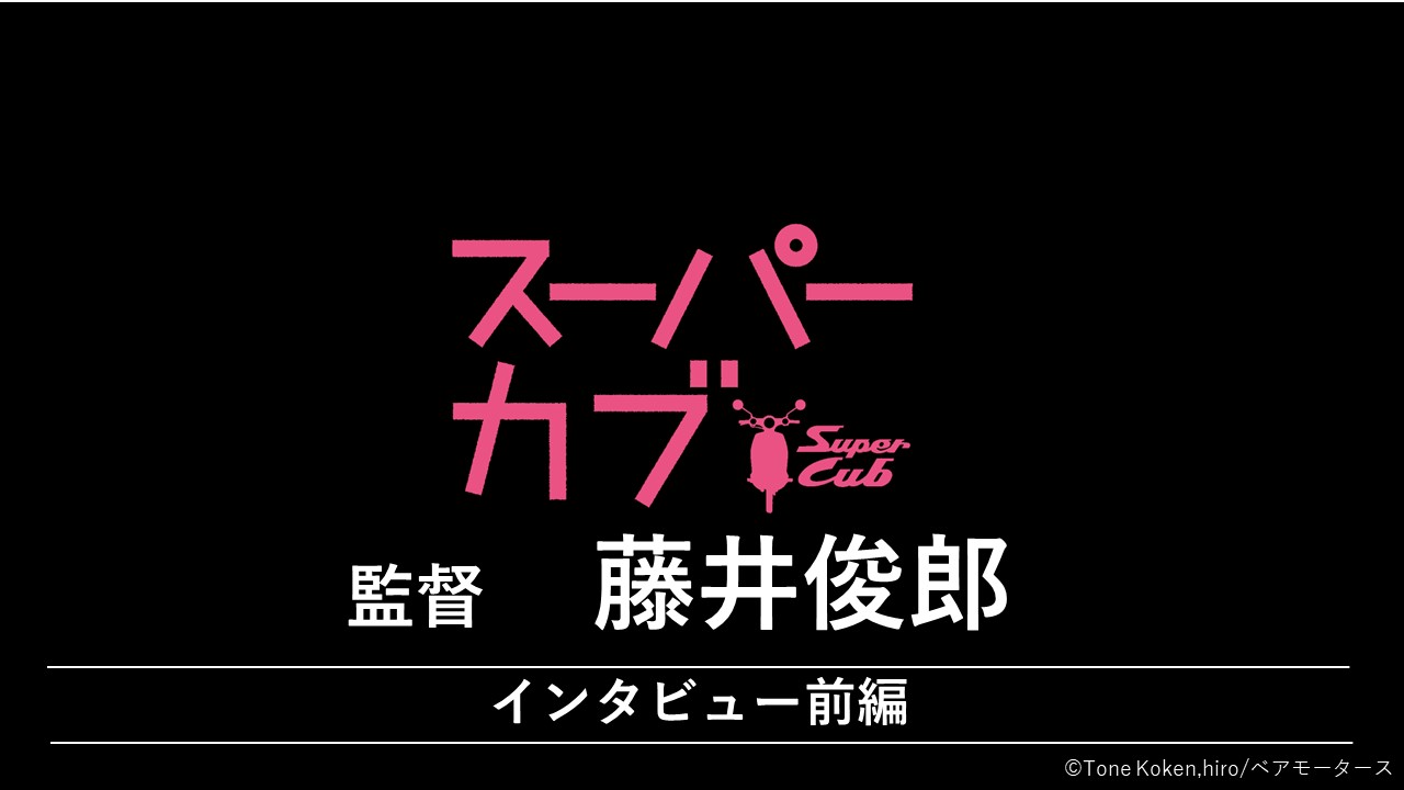 『スーパーカブ』　藤井俊郎（監督）インタビュー【前編】