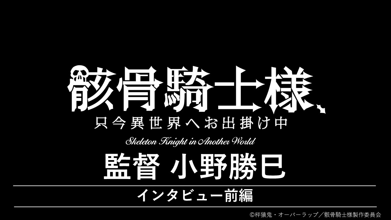 『骸骨騎士様、只今異世界へお出掛け中』　小野勝巳（監督）インタビュー【前編】