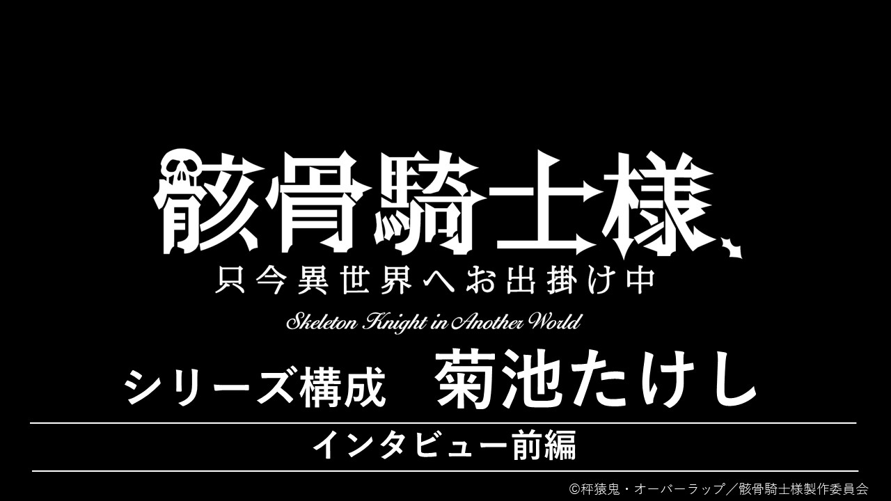 『骸骨騎士様、只今異世界へお出掛け中』　菊池たけし（シリーズ構成）インタビュー【前編】