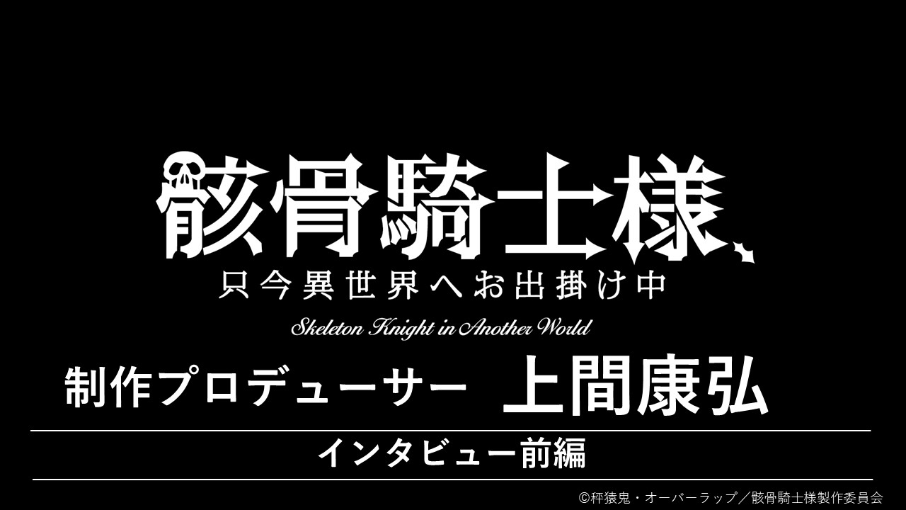 『骸骨騎士様、只今異世界へお出掛け中』　上間康弘（制作プロデューサー）インタビュー【前編】